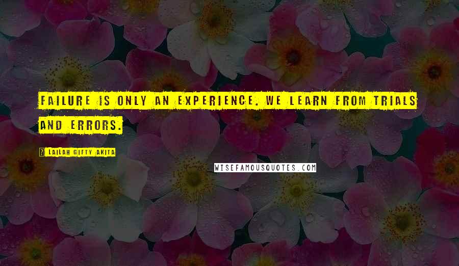 Lailah Gifty Akita Quotes: Failure is only an experience. We learn from trials and errors.