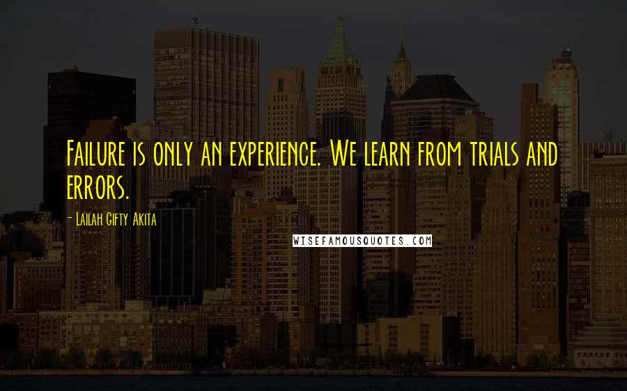 Lailah Gifty Akita Quotes: Failure is only an experience. We learn from trials and errors.