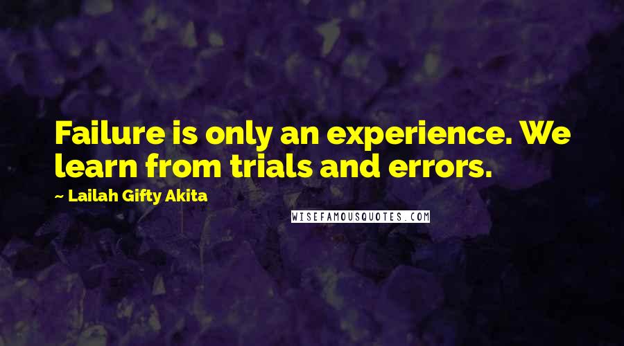 Lailah Gifty Akita Quotes: Failure is only an experience. We learn from trials and errors.