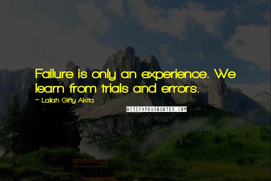 Lailah Gifty Akita Quotes: Failure is only an experience. We learn from trials and errors.