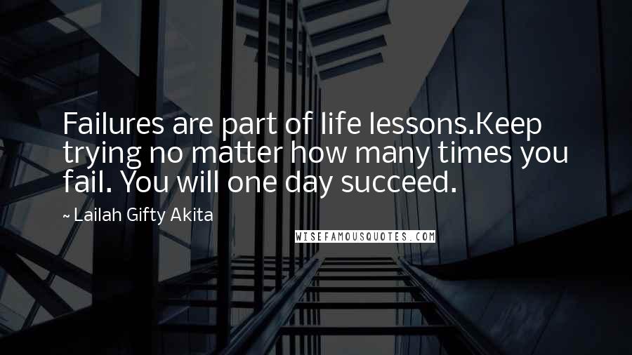 Lailah Gifty Akita Quotes: Failures are part of life lessons.Keep trying no matter how many times you fail. You will one day succeed.