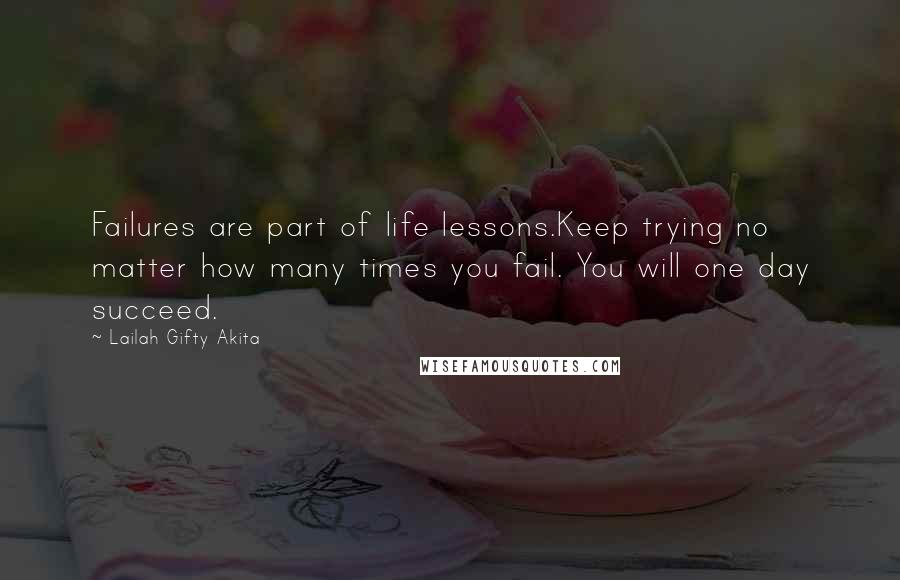 Lailah Gifty Akita Quotes: Failures are part of life lessons.Keep trying no matter how many times you fail. You will one day succeed.