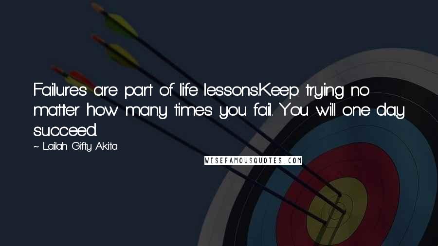 Lailah Gifty Akita Quotes: Failures are part of life lessons.Keep trying no matter how many times you fail. You will one day succeed.