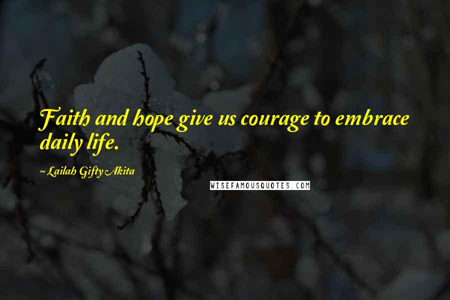 Lailah Gifty Akita Quotes: Faith and hope give us courage to embrace daily life.