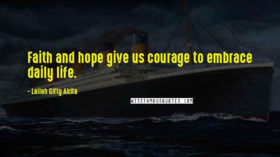 Lailah Gifty Akita Quotes: Faith and hope give us courage to embrace daily life.