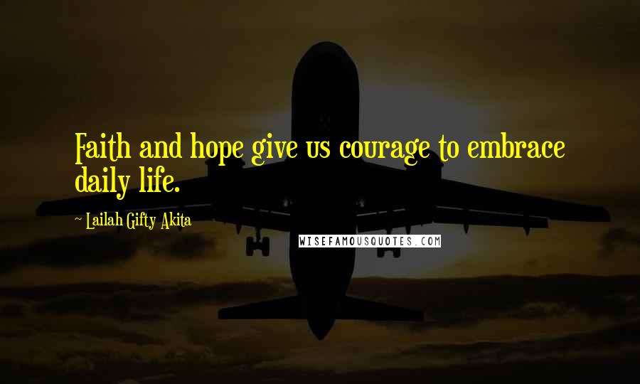 Lailah Gifty Akita Quotes: Faith and hope give us courage to embrace daily life.