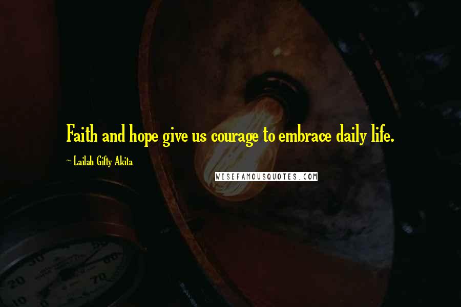 Lailah Gifty Akita Quotes: Faith and hope give us courage to embrace daily life.