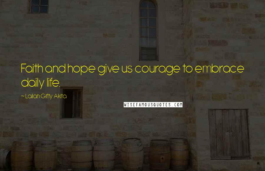 Lailah Gifty Akita Quotes: Faith and hope give us courage to embrace daily life.
