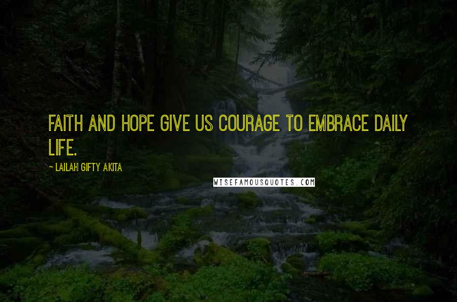 Lailah Gifty Akita Quotes: Faith and hope give us courage to embrace daily life.