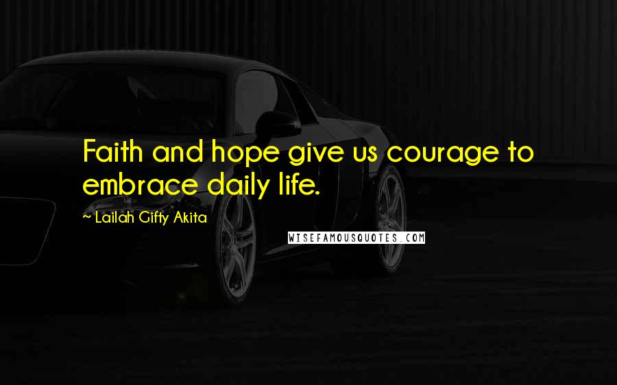 Lailah Gifty Akita Quotes: Faith and hope give us courage to embrace daily life.