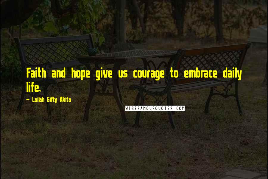 Lailah Gifty Akita Quotes: Faith and hope give us courage to embrace daily life.