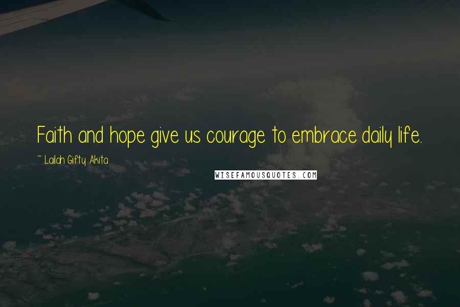 Lailah Gifty Akita Quotes: Faith and hope give us courage to embrace daily life.