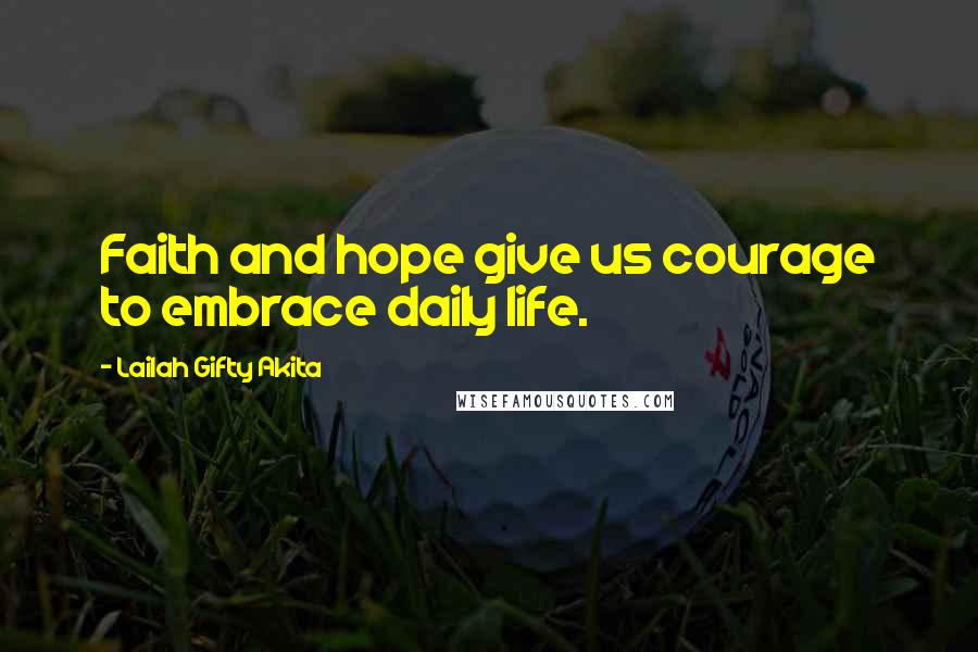 Lailah Gifty Akita Quotes: Faith and hope give us courage to embrace daily life.