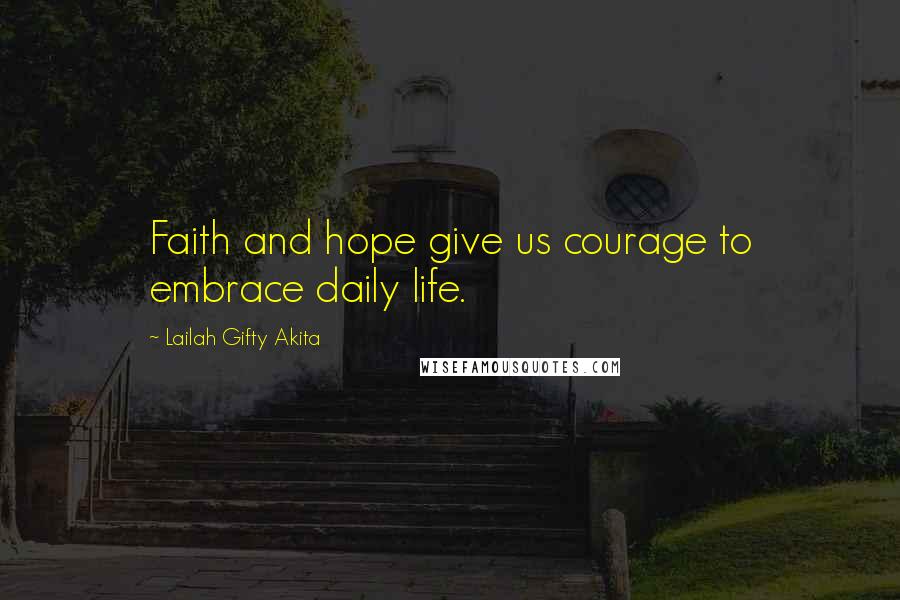 Lailah Gifty Akita Quotes: Faith and hope give us courage to embrace daily life.