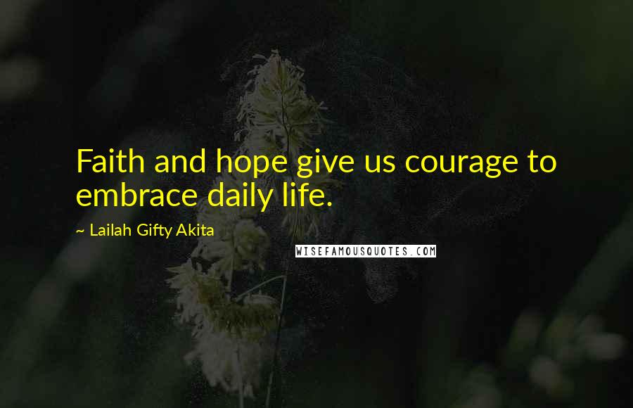 Lailah Gifty Akita Quotes: Faith and hope give us courage to embrace daily life.