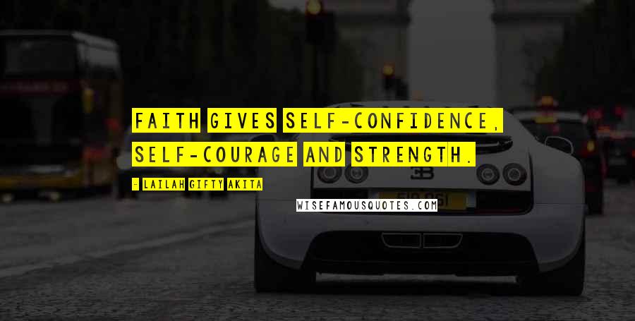 Lailah Gifty Akita Quotes: Faith gives self-confidence, self-courage and strength.