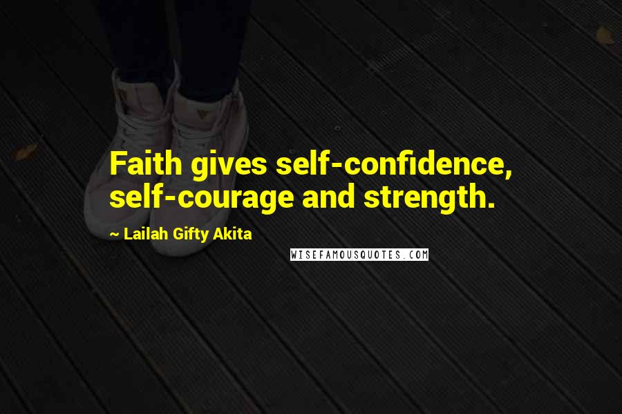 Lailah Gifty Akita Quotes: Faith gives self-confidence, self-courage and strength.