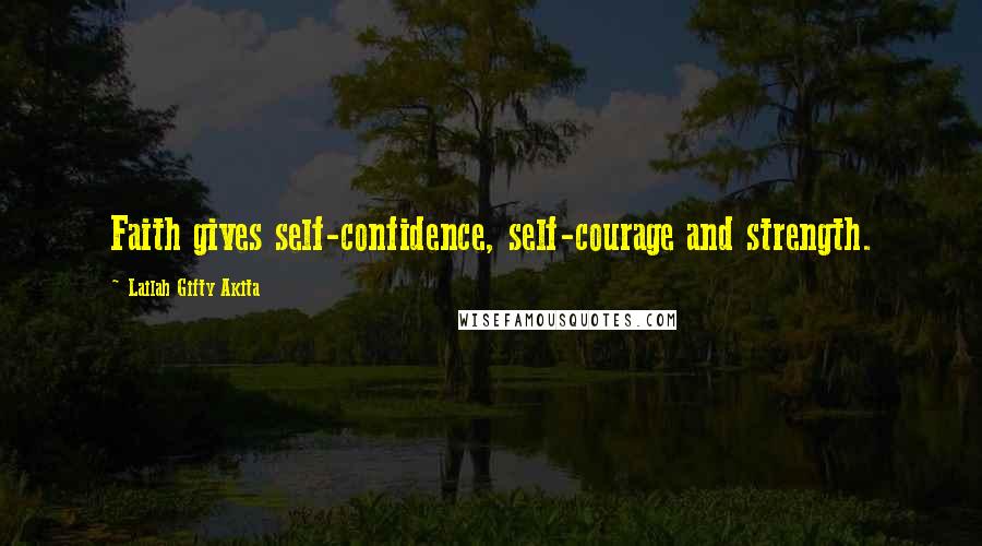 Lailah Gifty Akita Quotes: Faith gives self-confidence, self-courage and strength.