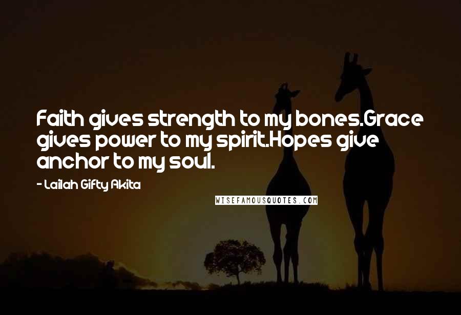 Lailah Gifty Akita Quotes: Faith gives strength to my bones.Grace gives power to my spirit.Hopes give anchor to my soul.