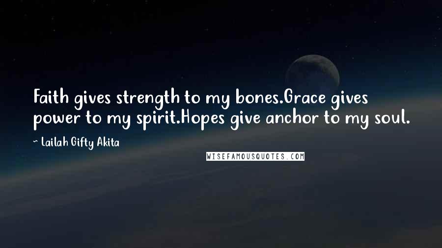 Lailah Gifty Akita Quotes: Faith gives strength to my bones.Grace gives power to my spirit.Hopes give anchor to my soul.