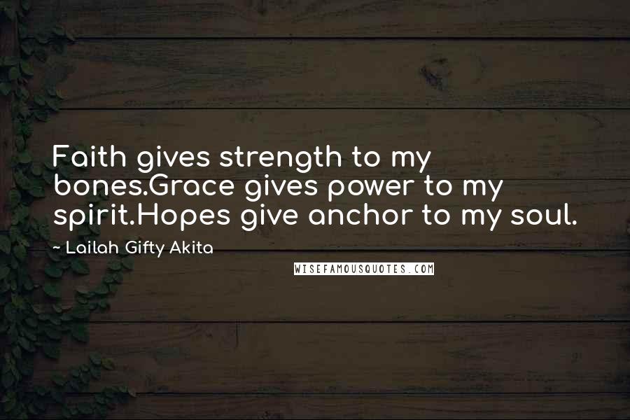 Lailah Gifty Akita Quotes: Faith gives strength to my bones.Grace gives power to my spirit.Hopes give anchor to my soul.