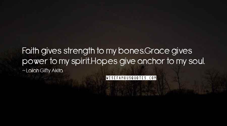 Lailah Gifty Akita Quotes: Faith gives strength to my bones.Grace gives power to my spirit.Hopes give anchor to my soul.