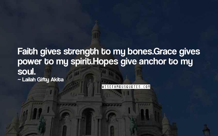 Lailah Gifty Akita Quotes: Faith gives strength to my bones.Grace gives power to my spirit.Hopes give anchor to my soul.