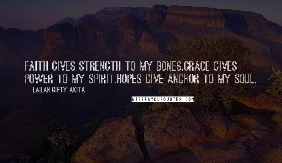 Lailah Gifty Akita Quotes: Faith gives strength to my bones.Grace gives power to my spirit.Hopes give anchor to my soul.