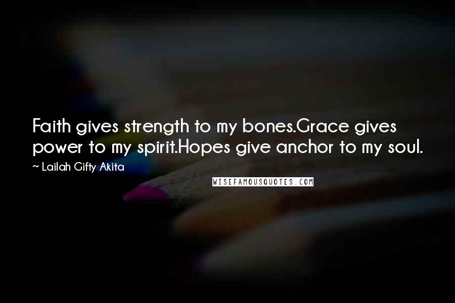 Lailah Gifty Akita Quotes: Faith gives strength to my bones.Grace gives power to my spirit.Hopes give anchor to my soul.