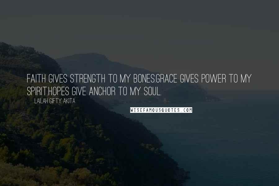 Lailah Gifty Akita Quotes: Faith gives strength to my bones.Grace gives power to my spirit.Hopes give anchor to my soul.