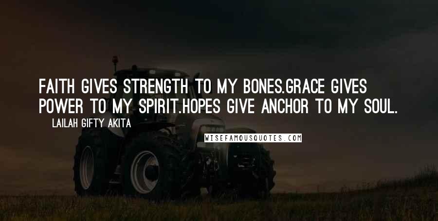 Lailah Gifty Akita Quotes: Faith gives strength to my bones.Grace gives power to my spirit.Hopes give anchor to my soul.