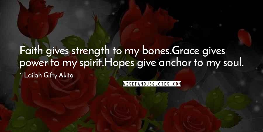 Lailah Gifty Akita Quotes: Faith gives strength to my bones.Grace gives power to my spirit.Hopes give anchor to my soul.