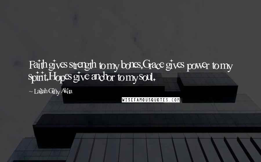 Lailah Gifty Akita Quotes: Faith gives strength to my bones.Grace gives power to my spirit.Hopes give anchor to my soul.