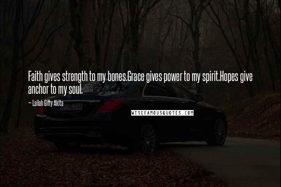 Lailah Gifty Akita Quotes: Faith gives strength to my bones.Grace gives power to my spirit.Hopes give anchor to my soul.