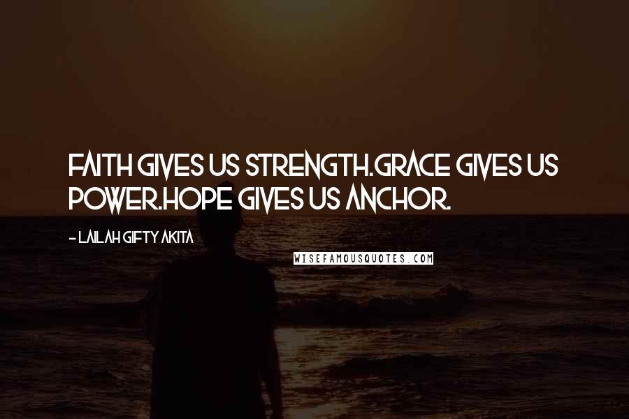 Lailah Gifty Akita Quotes: Faith gives us strength.Grace gives us power.Hope gives us anchor.