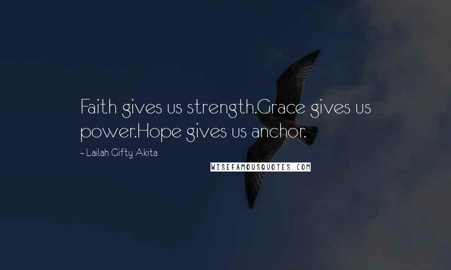 Lailah Gifty Akita Quotes: Faith gives us strength.Grace gives us power.Hope gives us anchor.