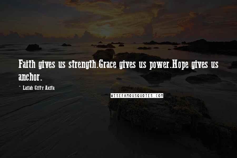 Lailah Gifty Akita Quotes: Faith gives us strength.Grace gives us power.Hope gives us anchor.