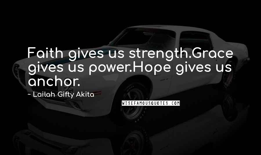 Lailah Gifty Akita Quotes: Faith gives us strength.Grace gives us power.Hope gives us anchor.