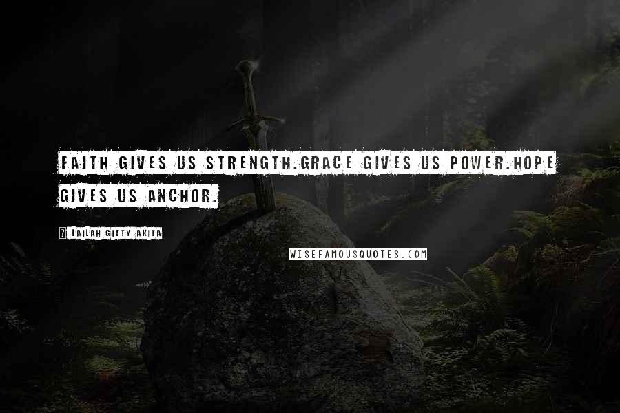 Lailah Gifty Akita Quotes: Faith gives us strength.Grace gives us power.Hope gives us anchor.