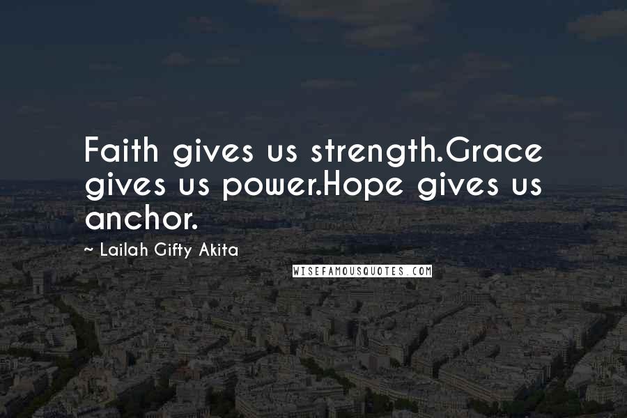 Lailah Gifty Akita Quotes: Faith gives us strength.Grace gives us power.Hope gives us anchor.