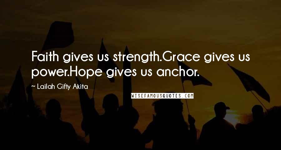 Lailah Gifty Akita Quotes: Faith gives us strength.Grace gives us power.Hope gives us anchor.