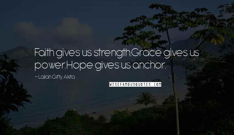 Lailah Gifty Akita Quotes: Faith gives us strength.Grace gives us power.Hope gives us anchor.