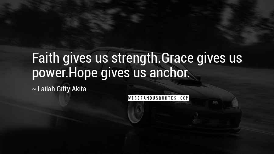 Lailah Gifty Akita Quotes: Faith gives us strength.Grace gives us power.Hope gives us anchor.