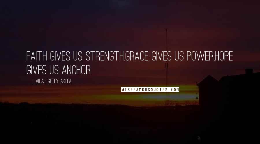 Lailah Gifty Akita Quotes: Faith gives us strength.Grace gives us power.Hope gives us anchor.