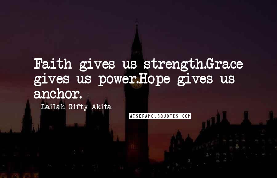 Lailah Gifty Akita Quotes: Faith gives us strength.Grace gives us power.Hope gives us anchor.