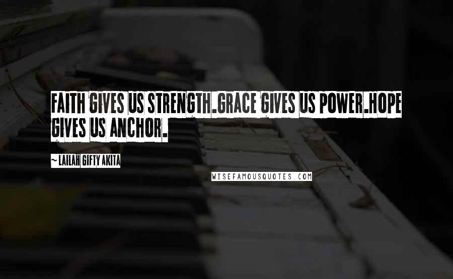 Lailah Gifty Akita Quotes: Faith gives us strength.Grace gives us power.Hope gives us anchor.