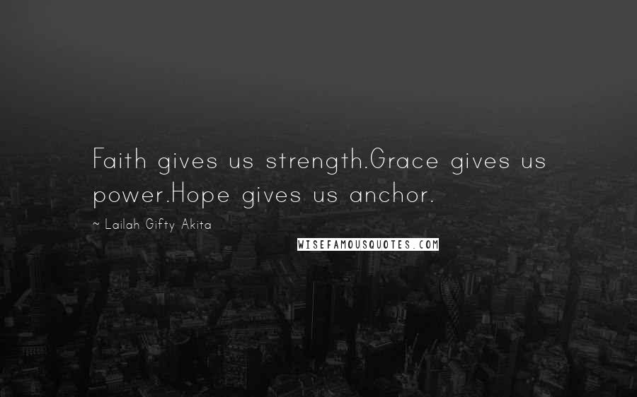 Lailah Gifty Akita Quotes: Faith gives us strength.Grace gives us power.Hope gives us anchor.