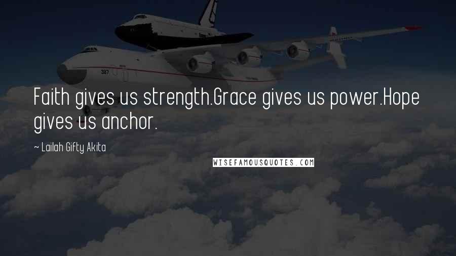 Lailah Gifty Akita Quotes: Faith gives us strength.Grace gives us power.Hope gives us anchor.