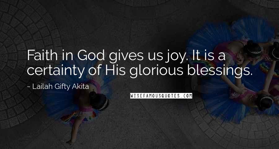 Lailah Gifty Akita Quotes: Faith in God gives us joy. It is a certainty of His glorious blessings.