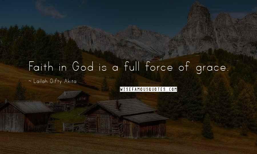 Lailah Gifty Akita Quotes: Faith in God is a full force of grace.